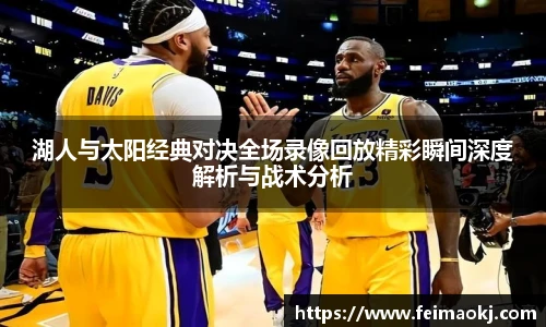 湖人与太阳经典对决全场录像回放精彩瞬间深度解析与战术分析